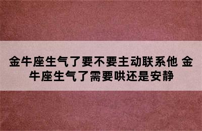 金牛座生气了要不要主动联系他 金牛座生气了需要哄还是安静